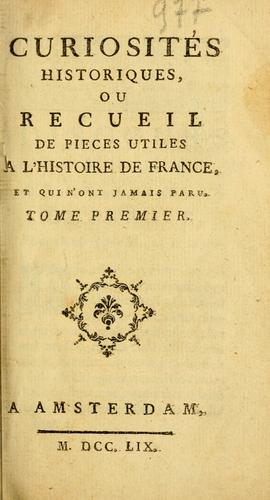 Curiosités historiques, ou, Recueil de pièces utiles á l'histoire de France et qui n'ont jamais paru.