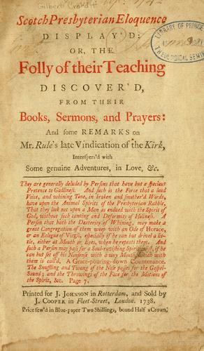 Scotch Presbyterian eloquence display'd, or, the folly of their teaching discover'd from their books, sermons, and prayers