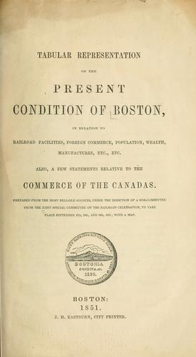 Tabular representation of the present condition of Boston, in relation to railroad facilities, foreign commerce, population, wealth, manufactures, etc., etc.