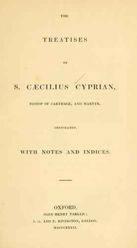 The treatises of S. Caecilius Cyprian, Bishop of Carthage, and martyr