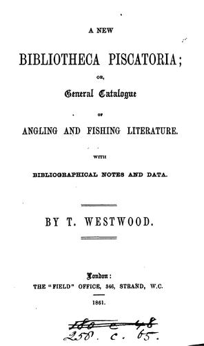 A new Bibliotheca piscatoria; or, general catalogue of angling and fishing literature