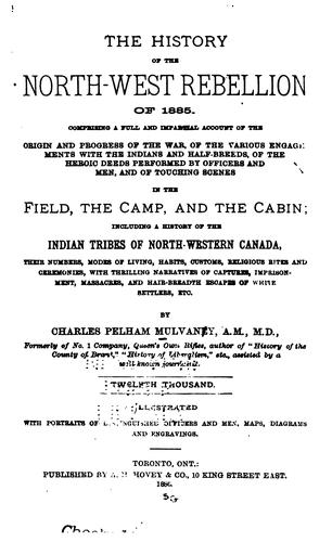 The History of the North-west Rebellion of 1885: Comprising a Full and Impartial Account of the ...