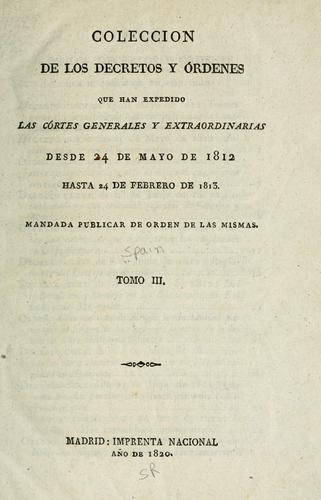 Coleccion de los decretos y órdenes que han expedido las Córtes generales y extraordinarias desde su instalacion de 24 de setiembre de 1810 hasta ...