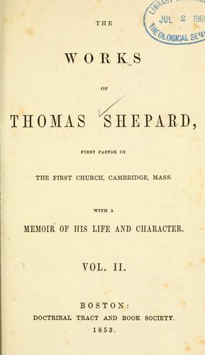The works of Thomas Shepard, first pastor of the First Church, Cambridge, Mass.