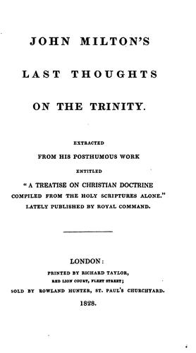 John Milton's Last Thoughts on the Trinity: Extracted from His Posthumous Work Entitled "A ...