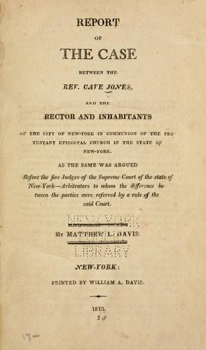 Report of the case between the Rev. Cave Jones & the rector & inhabitants of the city of New-York in communion of the Protestant Episcopal church in the state of New York ...