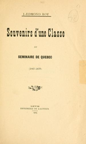 Souvenirs d'une classe au Seminaire de Quebec, 1867-1877 [par] J.-Edmond Roy.