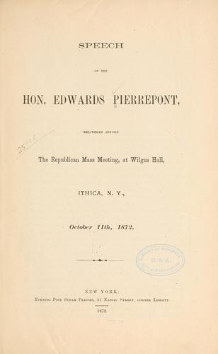 Speech of the Hon. Edwards Pierrepont, delivered before the Republican mass meeting, at Wilgus hall, Ithaca [!] N.Y., October 11th, 1872.