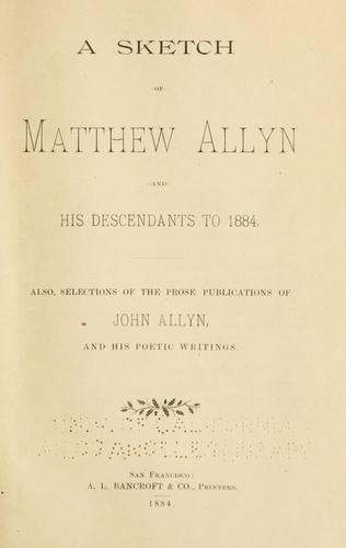 A sketch of Matthew Allyn and his descendants to 1884 ; also, Selections of the prose publications of John Allyn and his poetic writings.