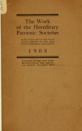 The work of the hereditary patriotic societies, reprinted from the Fist annual report of the Ohio Valley historical association, 1908.