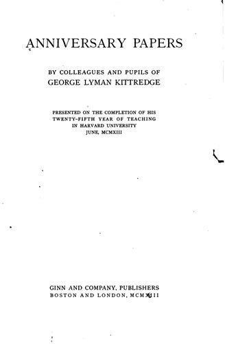 Anniversary papers by colleagues and pupils of George Lyman Kittredge presented on the completion of his twenty-fifth year of teaching in Harvard university, June 1913.