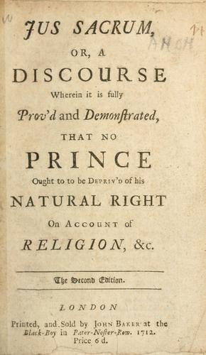 Jus sacrum, or, A discourse wherein it is fully prov'd and demonstrated that no prince ought ot be depriv'd of his natural right on account of religion, etc.