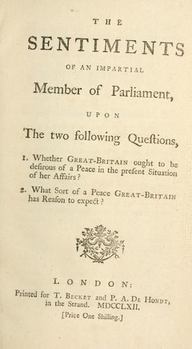 The Sentiments of an impartial member of Parliament, upon the two following questions: 1. Whether Great Britain ought to be desirous of a peace in the present situation of her affairs?  2. What sort of a peace Great Britain has reason to expect?.
