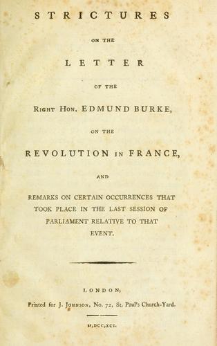 Strictures on the letter of the Right Hon. Edmund Burke, on the Revolution in France, and remarks on certain occurrences that took place in the last session of Parliament relative to that event.
