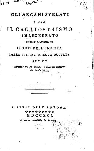 Gli Arcani svelati, o sia il Cagliostrismo smascherato, dove si dimostrano i fonti dell'empietà ...