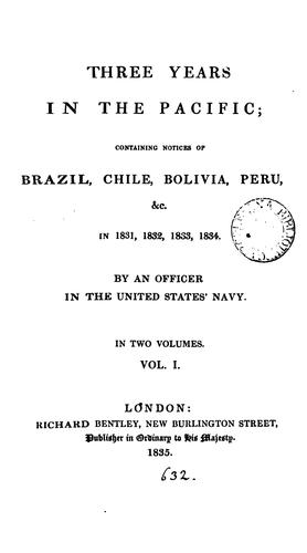 Three years in the Pacific; containing notices of Brazil, Chile, Bolivia, Peru, &c. in 1831 ...