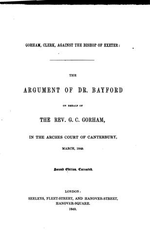 Gorham, clerk, against the bishop of Exeter; the argument of dr. Bayford on behalf of the rev. G ...