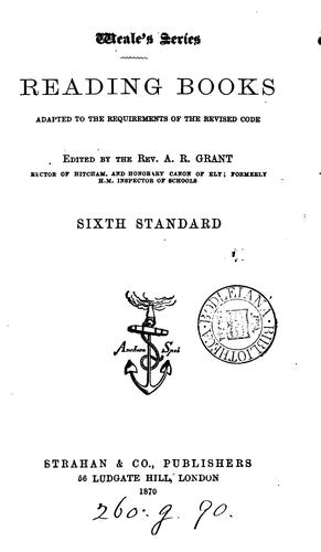 Reading books, adapted to the requirements of the Revised code, ed. by A.R. Grant. Standard 1-6