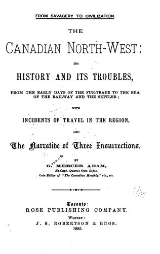 The Canadian North-west: Its History and Its Troubles from the Early Days of the Fur-trade to ...