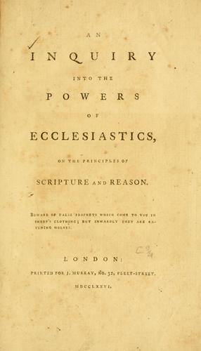 An inquiry into the powers of ecclesiastics, on the principles of scripture and reason.