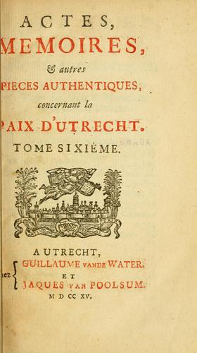 Actes, memoires, & autres pieces authentiques concernant la Paix d'Utrecht