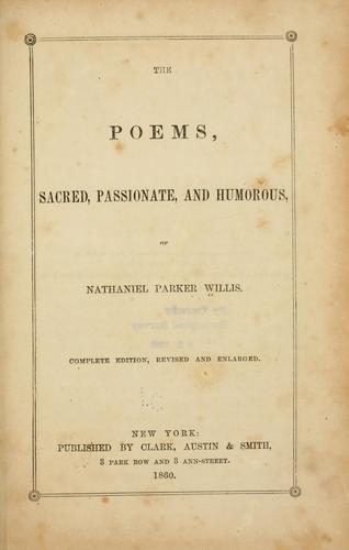 The poems, sacred, passionate, and humorous, of Nathaniel Parker WIllis.