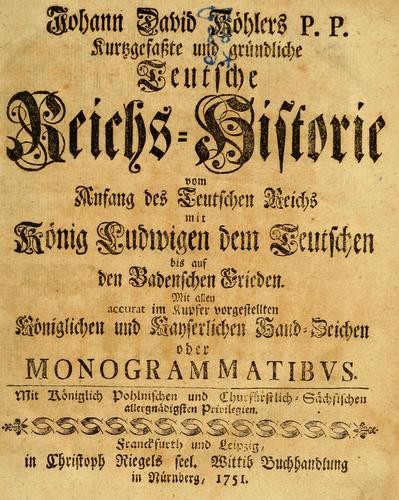 Kurtzgefasste und gründliche Teutsche Reichs-Historie vom Anfang des Teutschen Reichs mit König Ludwigen dem Teutschen bis auf den Badenschen Frieden