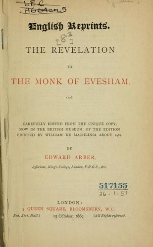 The revelation to the monk of Evesham, 1196.  Carefully edited from the unique copy, now in the British Museum, of the ed. printed by William de Machlinia about 1482, by Edward Arber.