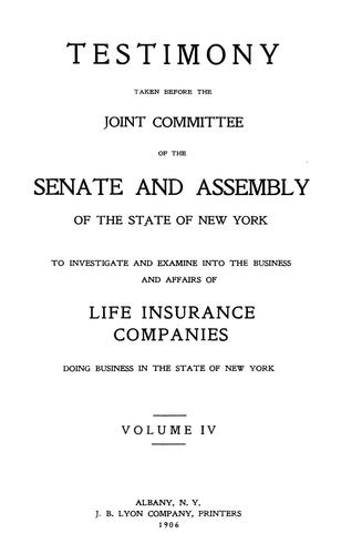 Testimony taken before the Joint committee of the Senate and Assembly of the state of New York to investigate and examine into the business and affairs of life insurance companies doing business in the state of New York ...