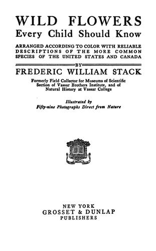 Wild flowers every child should know, arranged according to color, with reliable descriptions of the more common species of the United States and Canada