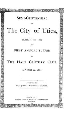 Semi-centennial of the city of Utica, March 1st, 1882 and first annual supper of the Half century club, March 2d, 1882