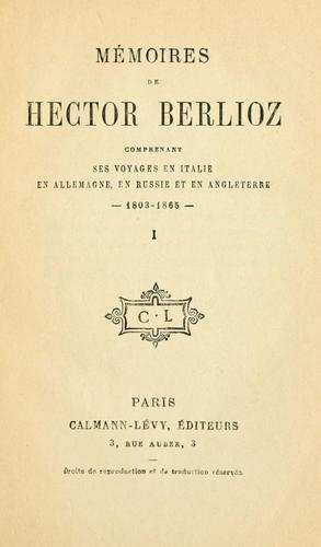 Mémoires de Hector Berlioz comprenant ses voyages en Italie, en Allemagne, en Russie et en Angleterre, 1803-1865.