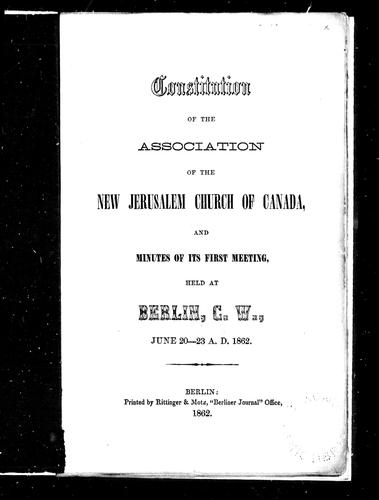 Constitution of the Association of the New Jerusalem Church of Canada and minutes of its first meeting held at Berlin, C.W., June 20-23 A.D., 1862