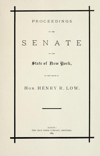 Proceedings of the Senate of the state of New York, on the death of ... Hon. Henry R. Low.