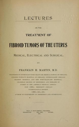 Lectures on the treament of fibroid tumors of the uterus, medical, electrical and surgical