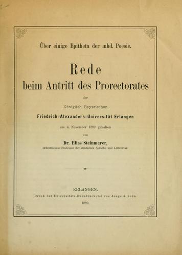 Ueber einige Epitheta der mhd. Poesie. Rede beim Antritt des Prorectorates der Friedrich-Alexanders-Universitat, Erlangen, am 4. Nov. 1889 gehalten von Elias Steinmeyer.