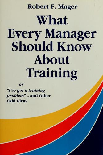 What every manager should know about training, or, "I've got a training problem"-- and other odd ideas