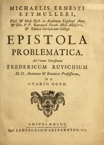 Michaelis Ernesti Ettmulleri ... epistola problematica, ad virum clarissimum Fredericum Ruyschium M.D. anatomie & botanices professorum, de ovario novo