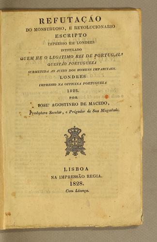 Refutação do monstruoso e revolucionario escripto impresso em Londres, intitulado, Quem he o legitimo Rei de Portugal?