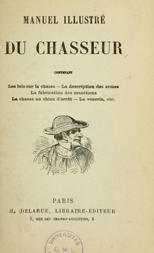 Manuel illustré du chasseur contenant les lois sur la chasse, la description des armes, la fabrication des munitions, la chasse au chien d'arrêt, la vénerie, etc