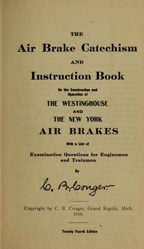 The air brake catechism and instruction book on the construction and operation of the Westinghouse and the New York air brakes