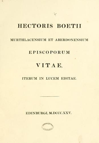 Hectoris Boetii Murthlacensium et Aberdonensium Episcoporum Vitae, iterum in lucem editae