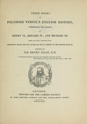Three books of Polydore Vergil's English history, comprising the reigns of Henry VI., Edward IV., and Richard III. from an early translation, preserved among the mss. of the old royal library in the British museum