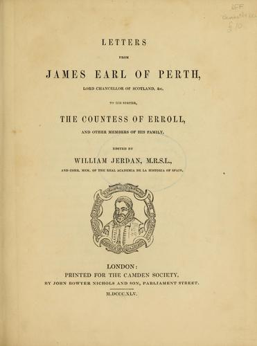 Letters from James, earl of Perth, lord chancellor of Scotland,&c, to his sister, the Countess of Erroll, and other members of his family