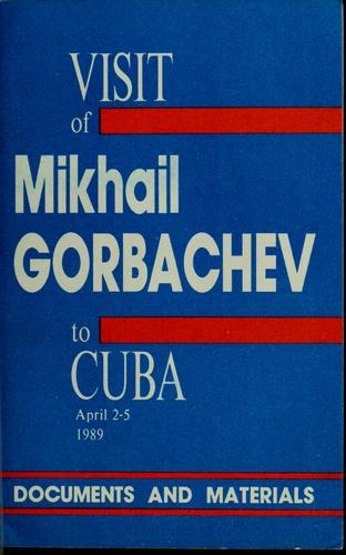 Visit of Mikhail Gorbachev, General Secretary of the CPSU Central Committee, Chairman of the Presidium of the USSR Supreme Soviet, to Cuba April 2-5, 1989
