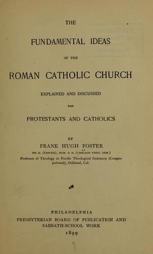 The fundamental ideas of the Roman Catholic Church explained and discussed for Protestants and Catholics