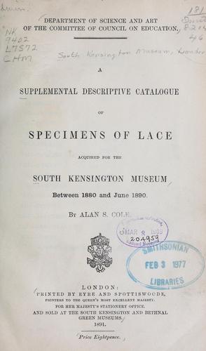 A supplemental descriptive catalogue of specimens of lace acquired for the South Kensington museum, between June 1880 and June 1890 / By Alan S. Cole