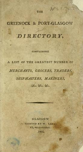 The Greenock & Port-Glasgow directory, containing a list of the greatest number of merchants, grocers, traders, shipmasters, mariners, &c