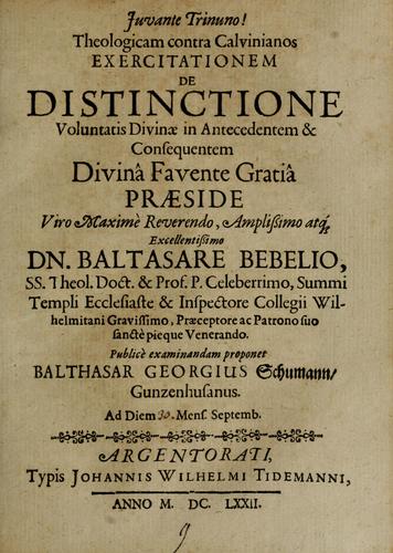 Theologicam contra Calvinianos exercitationem de distinctione Voluntatis divinae in antechedentam & consequentem... praieside...Baltasare Bebelio