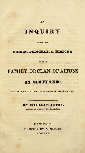 An inquiry into the origin, pedigree, & history of the family, or clan, of Aitons in Scotland